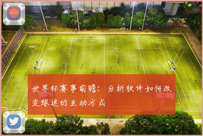世界杯赛事前瞻：分析软件如何改变球迷的互动方式