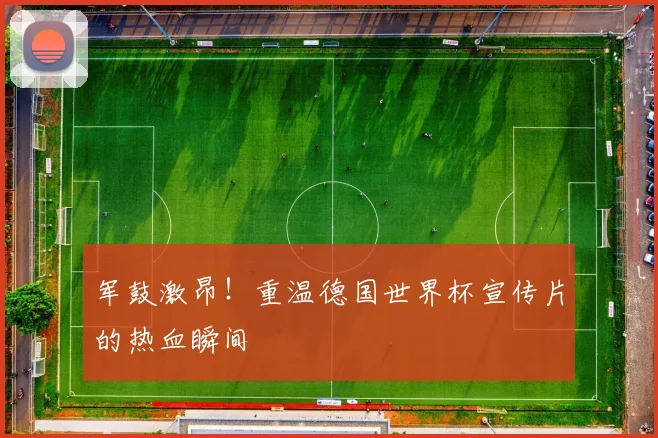 军鼓激昂！重温德国世界杯宣传片的热血瞬间